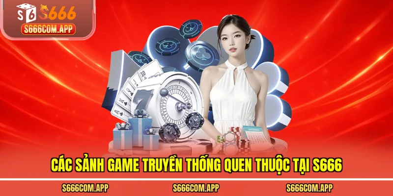Các sảnh game truyền thống quen thuộc tại S666