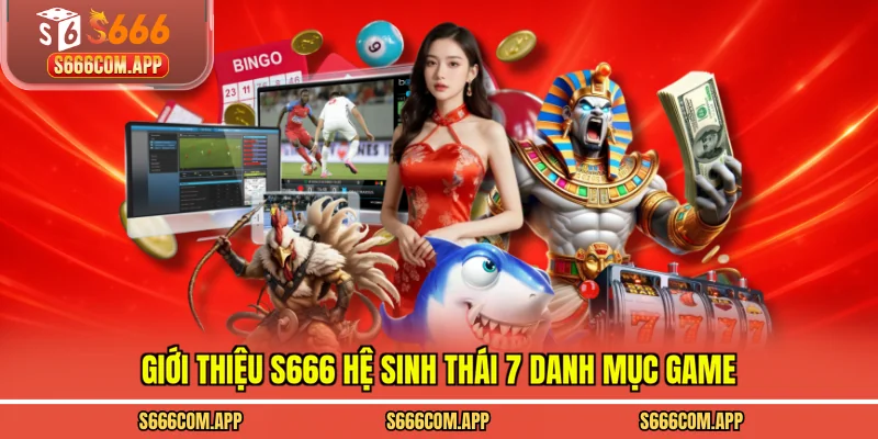 Giới thiệu S666 hệ sinh thái 7 danh mục game